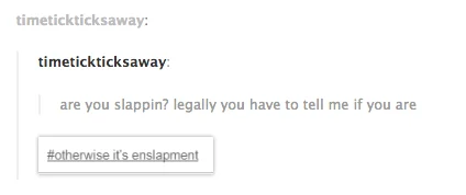 1 800 Are You Slappin — timetickticksaway: timetickticksaway are you slappin? legally you have to tell me if you are Hotherwise it's enslapment