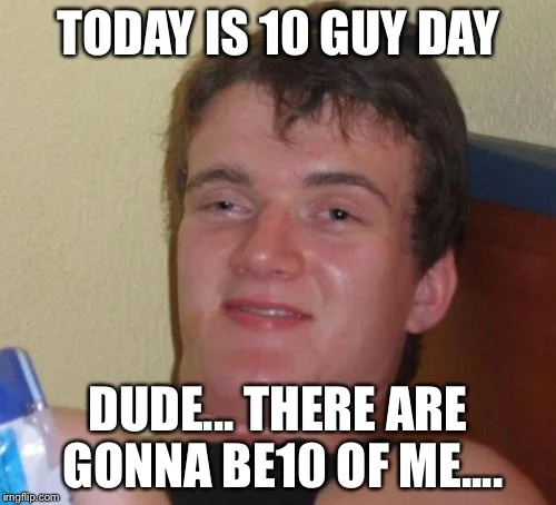 Image macro of 10 Guy with white impact font text conveying absurd, stoned thoughts.