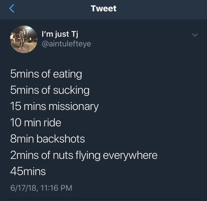 2 Minute Nut — Tweet I'm just Tj @aintulefteye bmins of eating 5mins of sucking 15 mins missionary 10 min ride 8min backshots 2mins of nuts flying everywhere