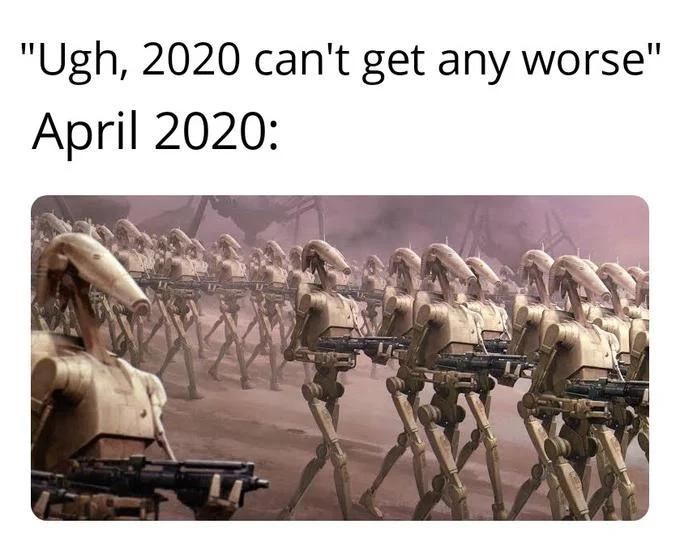 2020 Cant Get Any Worse — Meme stating 'Ugh, 2020 can't get any worse' followed by an alien droid army invasion scenario.