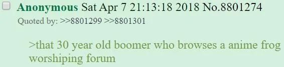 Anonymous Sat Apr 7 21:13:18 2018 No.8801274 Quoted by: >>8801299 >>8801301 >that 30 year old boomer who browses a anime frog worshiping forum