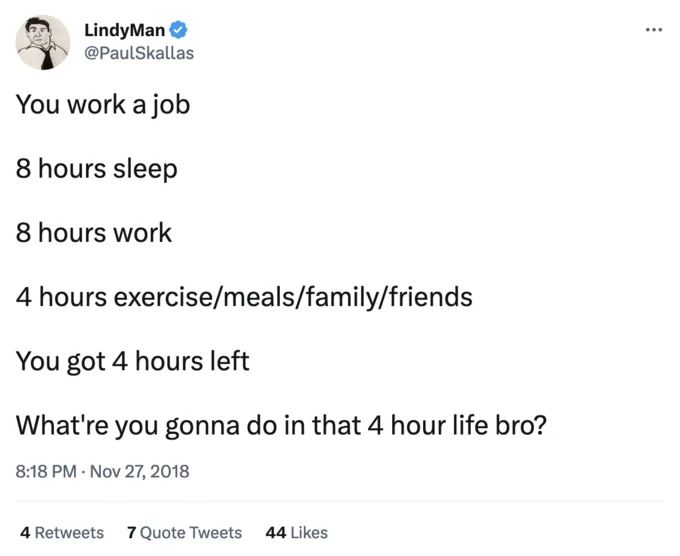 4 Hour Life 4Hl — LindyMan @PaulSkallas You work a job 8 hours sleep 8 hours work 4 hours exercise/meals/family/friends You got 4 hours left What're you gonna