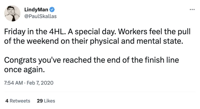 4 Hour Life 4Hl — LindyMan @PaulSkallas Friday in the 4HL. A special day. Workers feel the pull of the weekend on their physical and mental state. Congrats