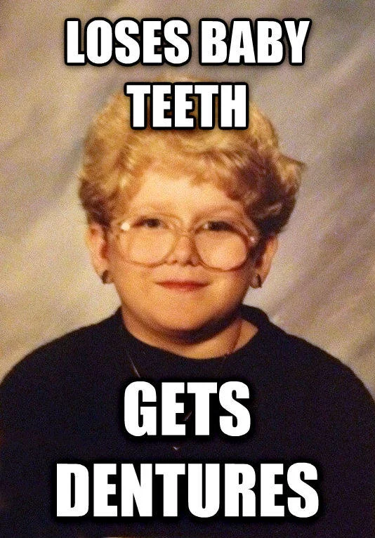 The 60 Year Old Girl meme featuring 'LOSES BABY TEETH / GETS DENTURES', connecting childhood tooth loss to elderly dental reality.