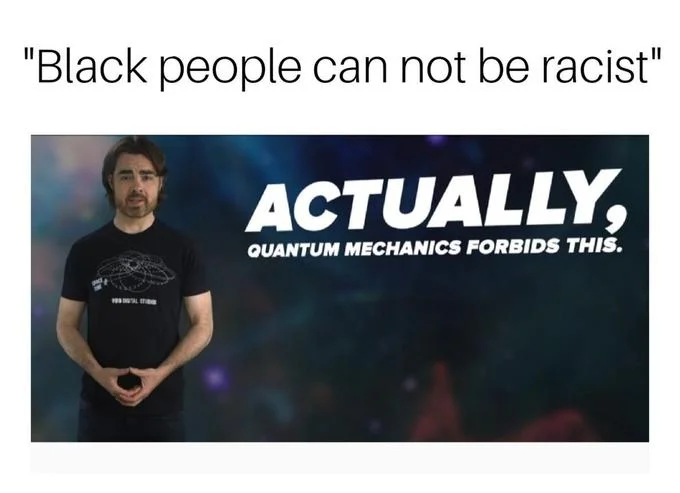 Meme with caption Black people can not be racist above the Actually Quantum Mechanics Forbids This image
