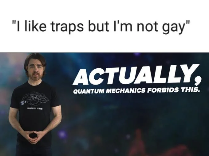 Meme with caption I like traps but I'm not gay above the Actually Quantum Mechanics Forbids This image