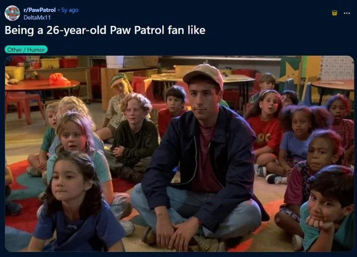 Adam Sandler Sitting With Kids / Billy Madison — Reddit r/PawPatrol meme captioned about being a 26-year-old fan of the show.