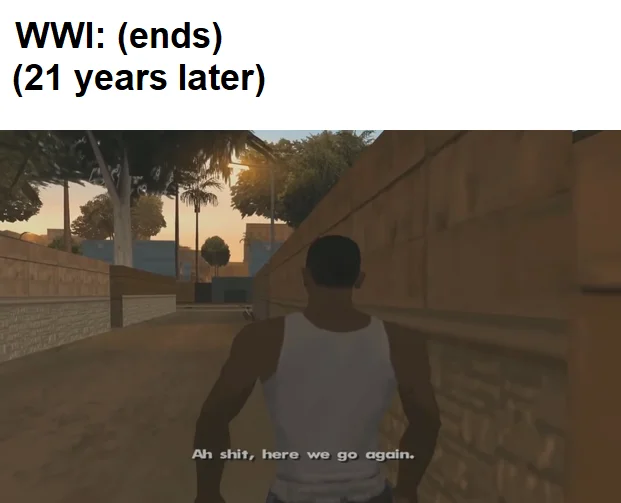 Ah Shit Here We Go Again — GTA meme with caption about WWI ending and WWII starting 21 years later, weary repetition theme.