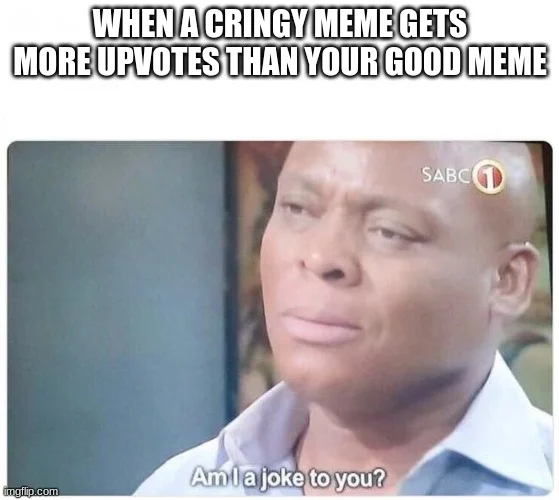 Am I a Joke to You — Meme questioning why inferior posts receive more engagement than genuinely funny content.