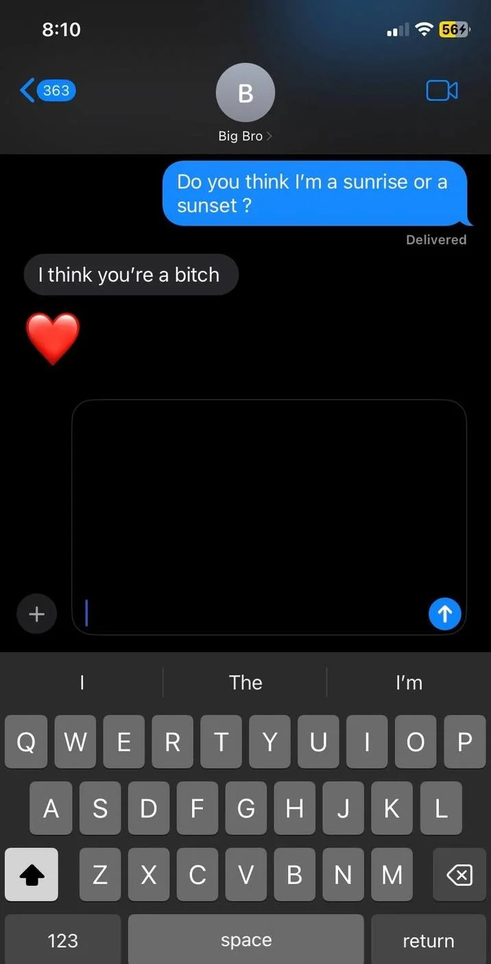 Am I A Sunrise Or Sunset Tiktok — 8:10 363 564 B Big Bro > Do you think I'm a sunrise or a sunset ? I think you're a bitch + Delivered ↑ | The I'm Q WE R T Y