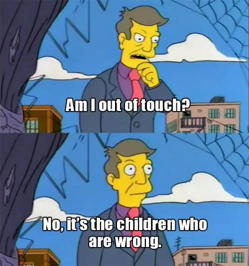 Two-panel Skinner meme with captions 'Am I out of touch?' and 'No, it's the children who are wrong.'