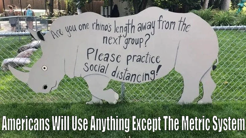 Americans Will Use Anything Except The Metric System — Cutout rhino with speech bubble asking visitors maintain 'one rhino's length' social distance.