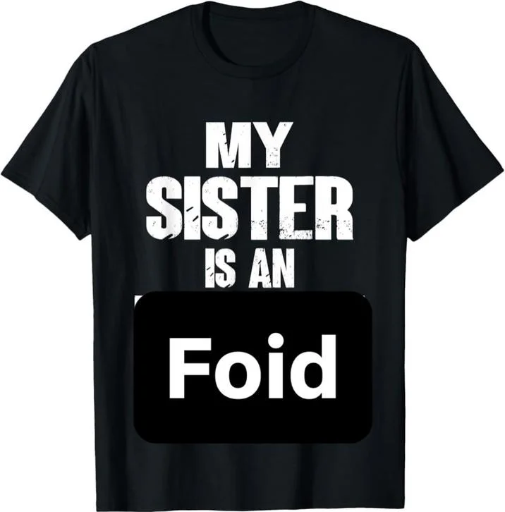 An Foid An Chud — A T-shirt reading, "My sister is an foid," which started the "ironic":https://knowyourmeme.com/memes/ironic-memes