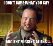 Ancient Aliens — Giorgio A. Tsoukalos with emphatic 'I DON'T CARE WHAT YOU SAY ANCIENT FUCKING ALIENS' text.