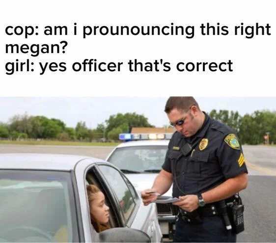 Anti Memes — Cop at traffic stop asking girl if he pronounced Megan correctly, anti-meme