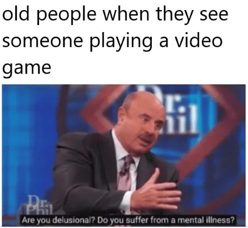 Are You Delusional Do You Suffer From A Mental Illness — Dr. Phil delusional meme captioned about old people reacting to video games
