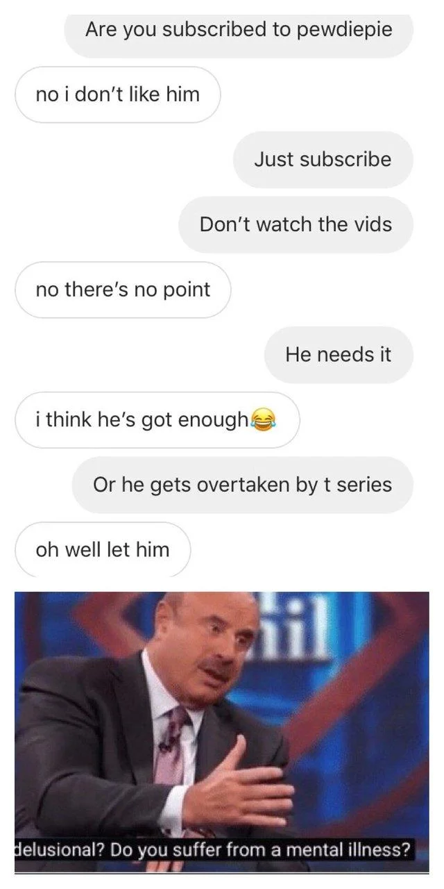 Are You Delusional Do You Suffer From A Mental Illness — Text conversation about subscribing to PewDiePie followed by Dr. Phil delusional meme