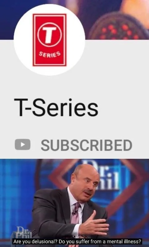 Are You Delusional Do You Suffer From A Mental Illness — Meme showing T-Series subscribed above Dr. Phil captioned 'Are you delusional? Do you suffer from a
