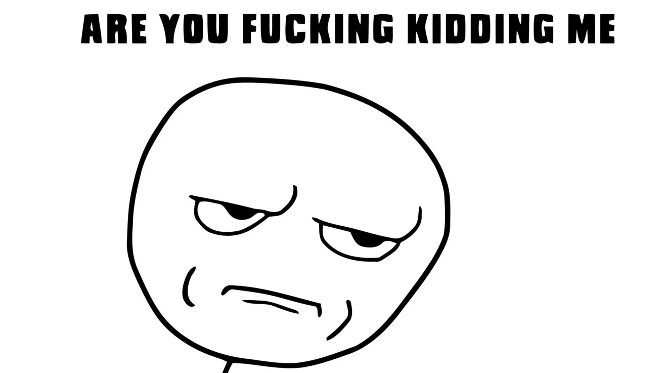 Grumpy rage face with 'Are You Fucking Kidding Me' caption in bold text