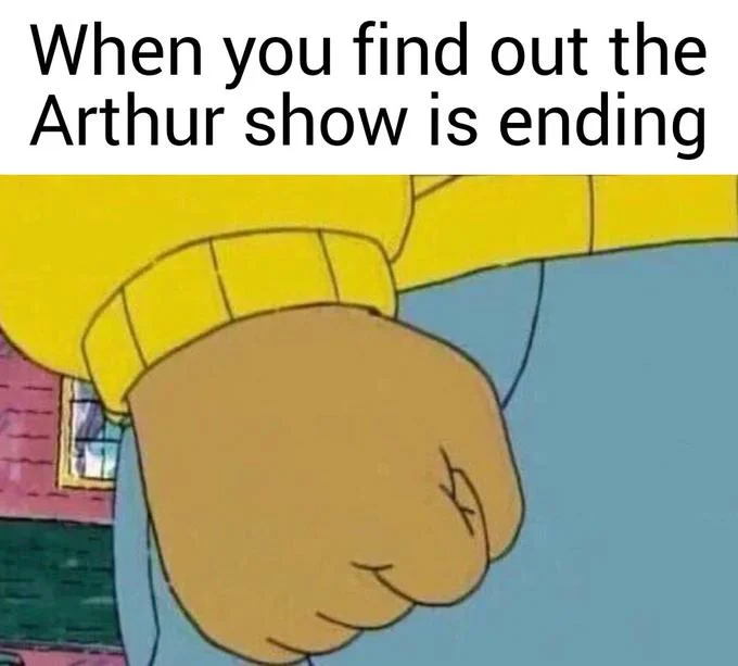 Arthur's clenched fist meme with caption about the show ending