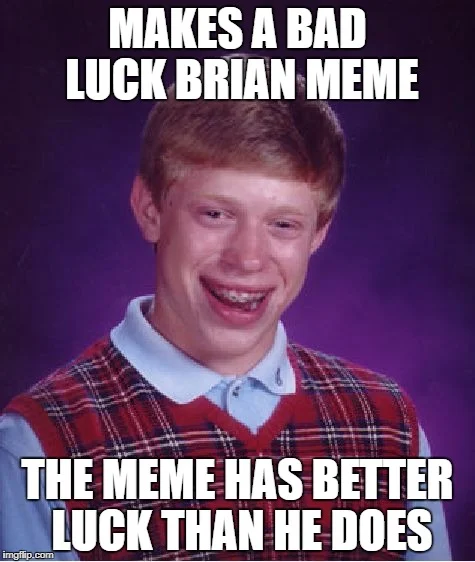 Self-referential Bad Luck Brian about meme having better luck than he does.
