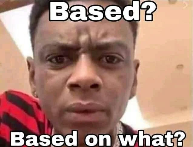 Reaction meme with man asking 'Based? Based on what?' challenging authenticity claims.