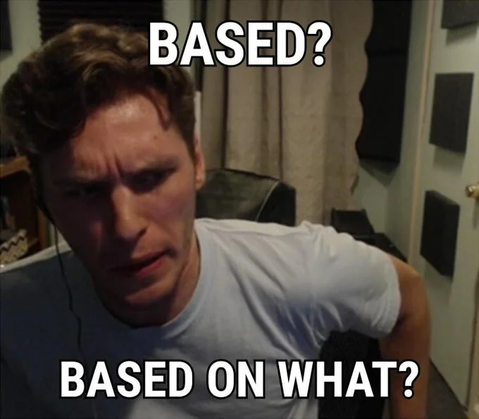Man with 'BASED?' above and 'BASED ON WHAT?' below text.