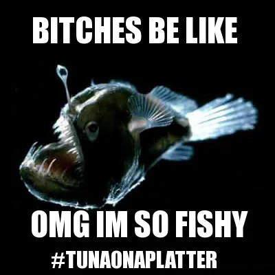 Anglerfish captioned 'Bitches be like OMG Im So Fishy #TunaOnAPlatter'