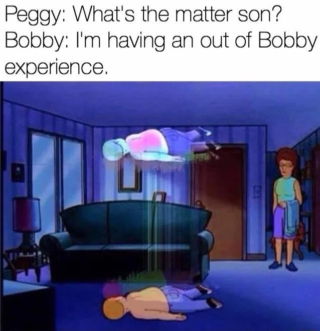 Bobby Hill Ascending — Bobby Hill meme with dialogue joke about having an out-of-Bobby experience.