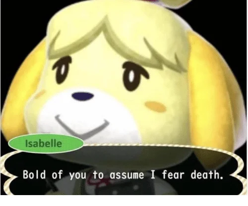 Isabelle from Animal Crossing saying 'Bold of you to assume I fear death'