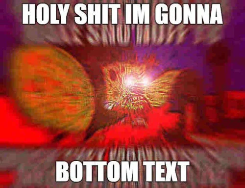 Intense explosive meme with 'HOLY SHIT IM GONNA' and 'BOTTOM TEXT' captions