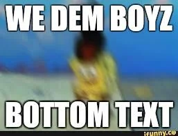 Blurred motion meme with 'WE DEM BOYZ' and 'BOTTOM TEXT' captions
