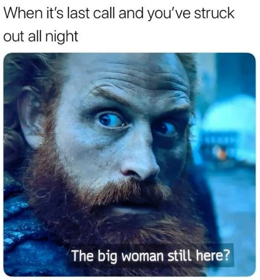 Brienne And Tormund — Close-up of Tormund Giantsbane with wide intense eyes and red beard, with text 'When it's last call and you've struck out all night' and