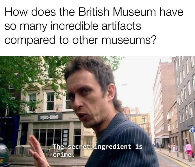 British Museum Stealing Things — Meme with man in business suit with text 'How does British Museum have incredible artifacts?' answered 'The secret ingredient