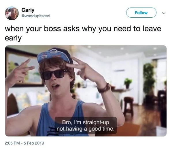 Bro Im Straight Up Not Having A Good Time — Tweet by Carly using the meme image with caption 'when your boss asks why you need to leave early'