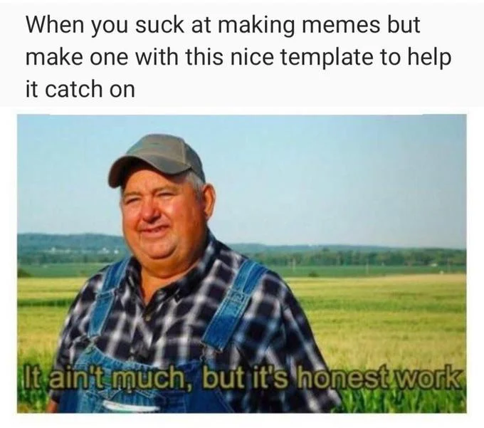 But Its Honest Work — Honest work farmer meme joking about using a popular template to compensate for weak meme-making skills