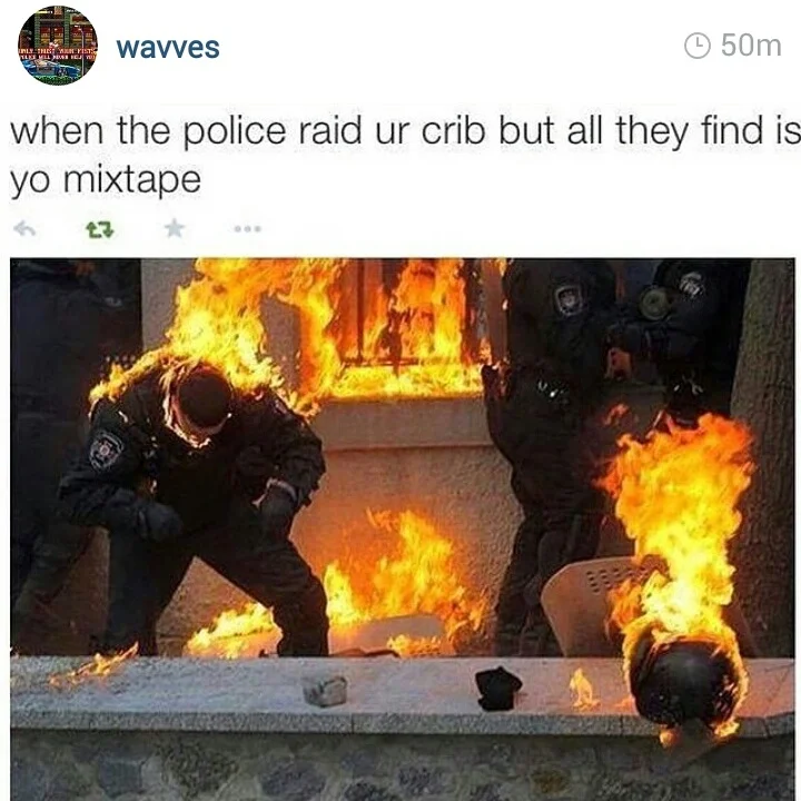 Check Out My Mixtape — Tweet joking that police only find your mixtape during a raid, with photo of police on fire.