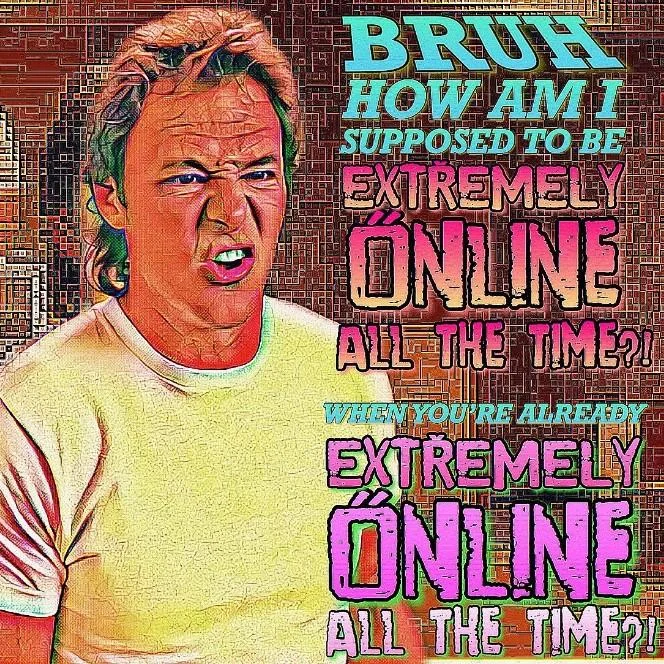 Chronically Online — Deep-fried meme of Jim Cornette with colorful text asking 'how am I supposed to be extremely online all the time when you're already