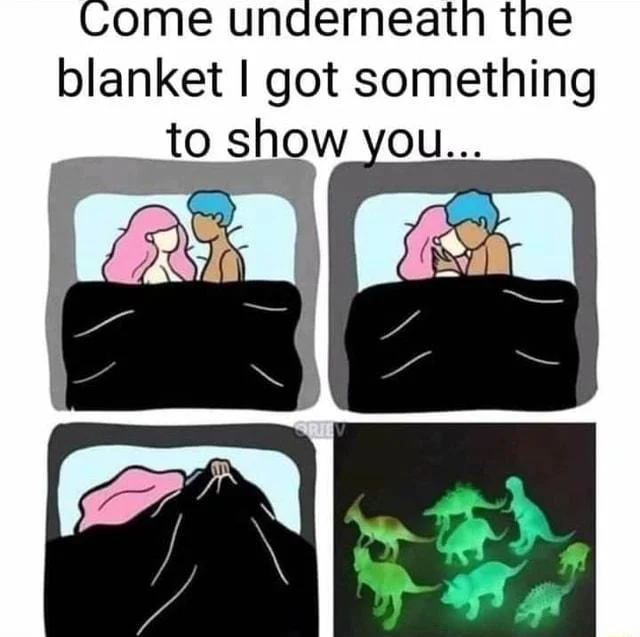 Come underneath the blanket I got something to show you.. ORIEV