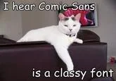 Lolcat meme of white cat on couch about Comic Sans being classy font.