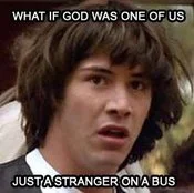 Conspiracy Keanu meme extending the song lyric 'What if God was one of us?' with white text adding 'just a stranger on a bus.'