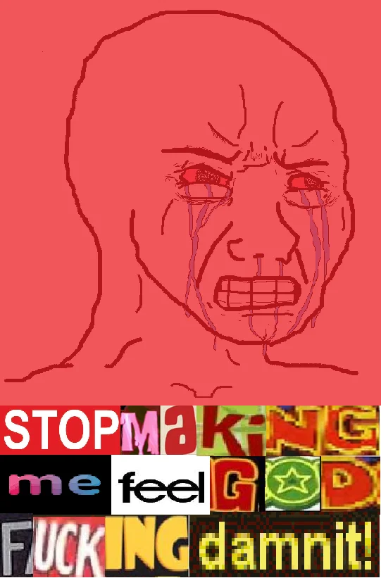 Red crying Wojak with ransom note text saying 'stop making me feel god fucking damnit'