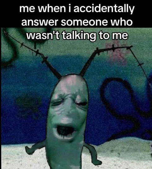 Cursed Plankton meme about accidentally answering someone who wasn't talking to you