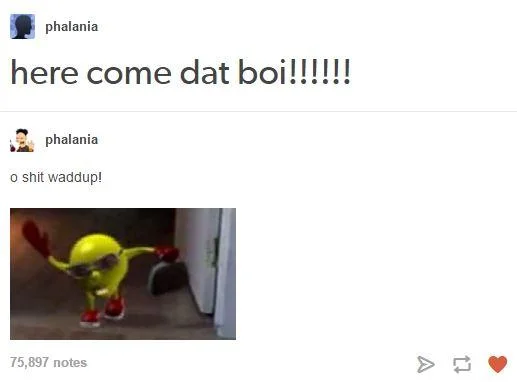 Tumblr screenshot displaying iconic catchphrases 'here come dat boi!!!!!' and 'o shit waddup!' with yellow or orange creature.