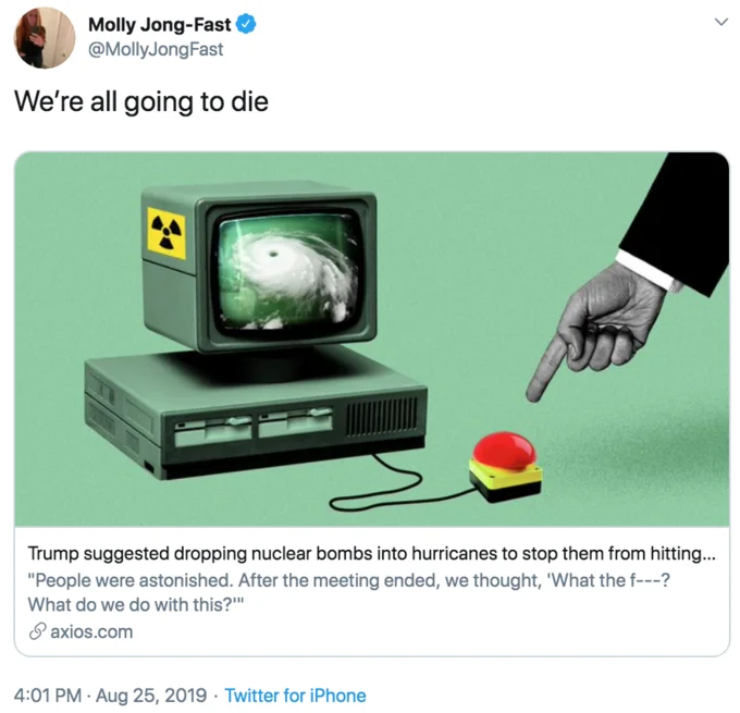 Donald Trumps Hurricane Nuke — Molly Jong-Fast @MollyJongFast We're all going to die Trump suggested dropping nuclear bombs into hurricanes to stop them from