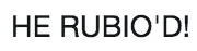 Donald Trumps Water Break — Text-only image displaying the reaction phrase 'HE RUBIO'D!' in large bold text.