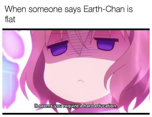 Earth Chan — Earth-chan flat Earth joke meme with anime girl saying 'It seems you require a hard education'