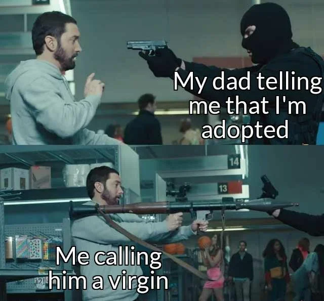 Eminem Holding A Rocket Launcher — My dad telling me that l'm adopted 14 13 Me calling him a virgin