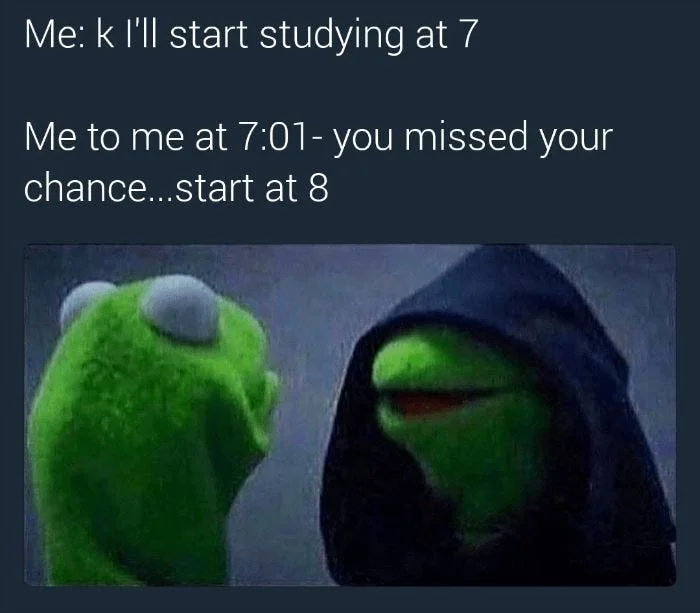Evil Kermit meme about procrastination with caption 'Me: k I'll start studying at 7 / Me to me at 7:01'.