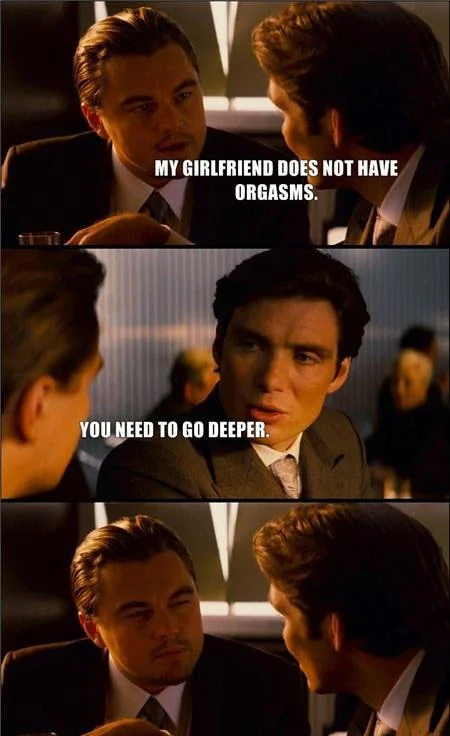 We Need To Go Deeper — Three-panel Inception meme with text joking that a girlfriend has no orgasms and 'You need to go deeper'.